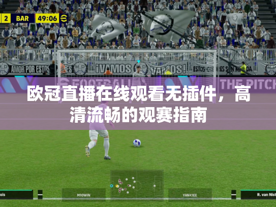 欧冠直播在线观看无插件，高清流畅的观赛指南