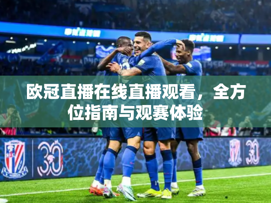 欧冠直播在线直播观看，全方位指南与观赛体验