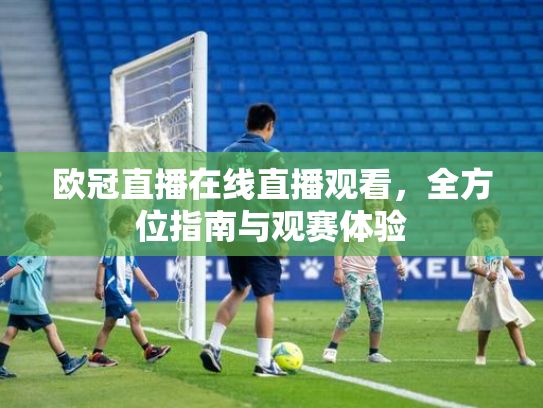 欧冠直播在线直播观看，全方位指南与观赛体验