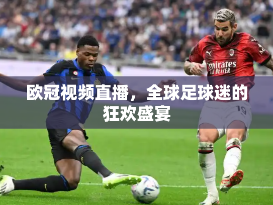欧冠视频直播，全球足球迷的狂欢盛宴