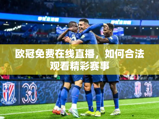 欧冠免费在线直播，如何合法观看精彩赛事