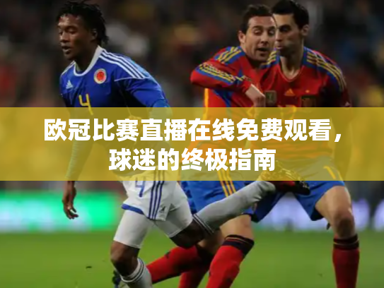欧冠比赛直播在线免费观看，球迷的终极指南