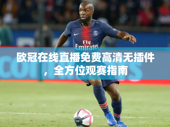 欧冠在线直播免费高清无插件，全方位观赛指南
