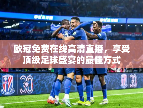 欧冠免费在线高清直播，享受顶级足球盛宴的最佳方式