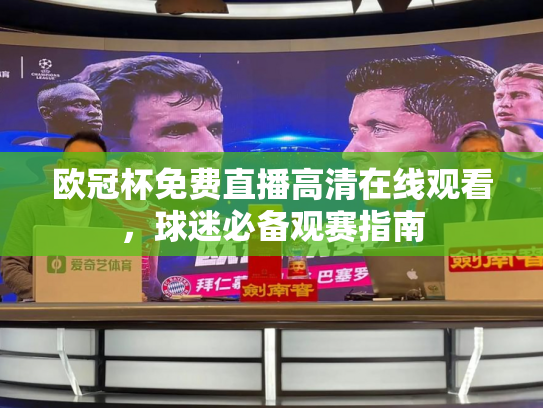 欧冠杯免费直播高清在线观看，球迷必备观赛指南