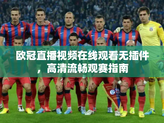 欧冠直播视频在线观看无插件，高清流畅观赛指南