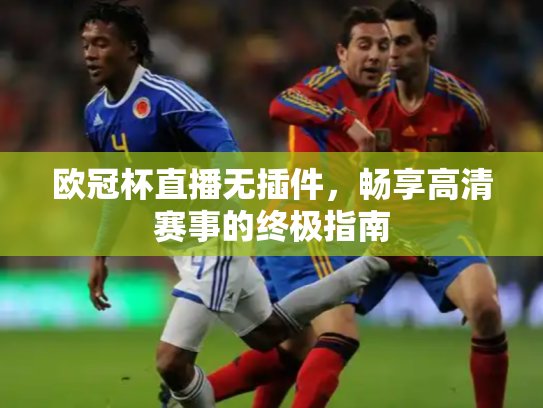 欧冠杯直播无插件，畅享高清赛事的终极指南