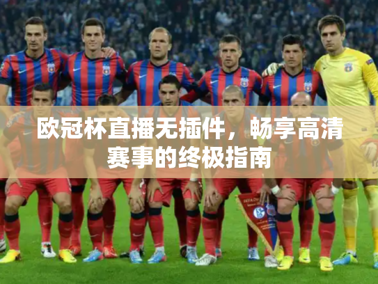 欧冠杯直播无插件，畅享高清赛事的终极指南