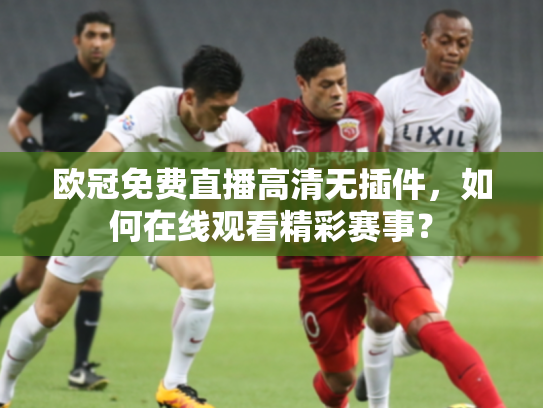欧冠免费直播高清无插件，如何在线观看精彩赛事？