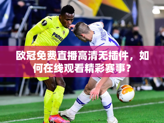 欧冠免费直播高清无插件，如何在线观看精彩赛事？