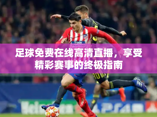 足球免费在线高清直播，享受精彩赛事的终极指南