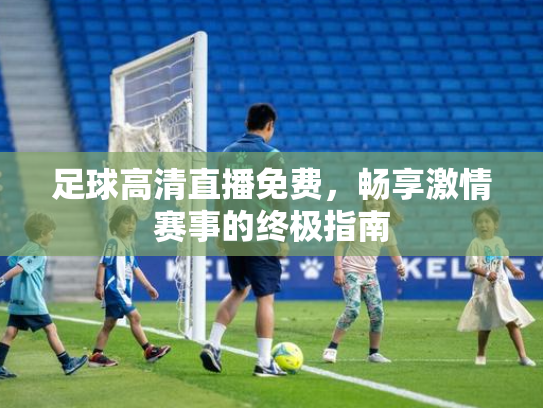足球高清直播免费，畅享激情赛事的终极指南