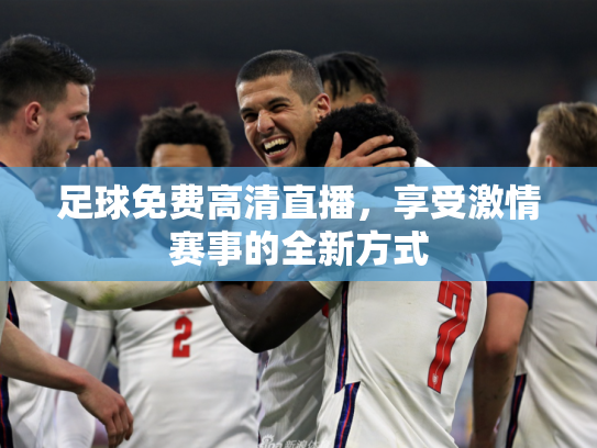 足球免费高清直播，享受激情赛事的全新方式