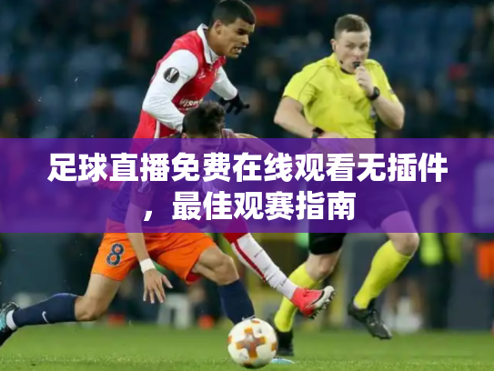 足球直播免费在线观看无插件，最佳观赛指南
