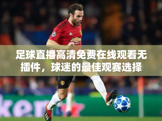 足球直播高清免费在线观看无插件，球迷的最佳观赛选择