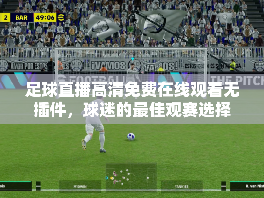 足球直播高清免费在线观看无插件，球迷的最佳观赛选择