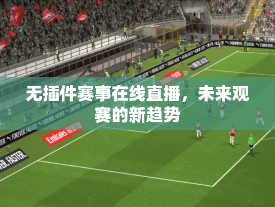 无插件赛事在线直播，未来观赛的新趋势