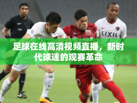 足球在线高清视频直播，新时代球迷的观赛革命
