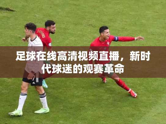 足球在线高清视频直播，新时代球迷的观赛革命