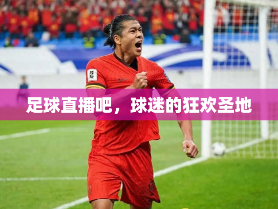 足球直播吧，球迷的狂欢圣地