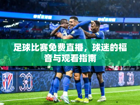 足球比赛免费直播，球迷的福音与观看指南