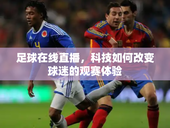 足球在线直播，科技如何改变球迷的观赛体验