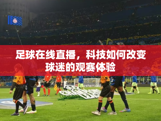 足球在线直播，科技如何改变球迷的观赛体验