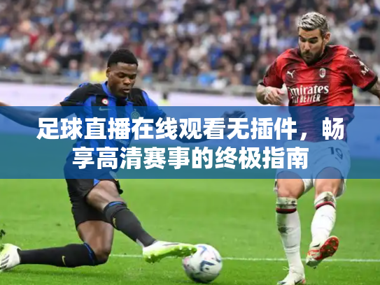 足球直播在线观看无插件，畅享高清赛事的终极指南