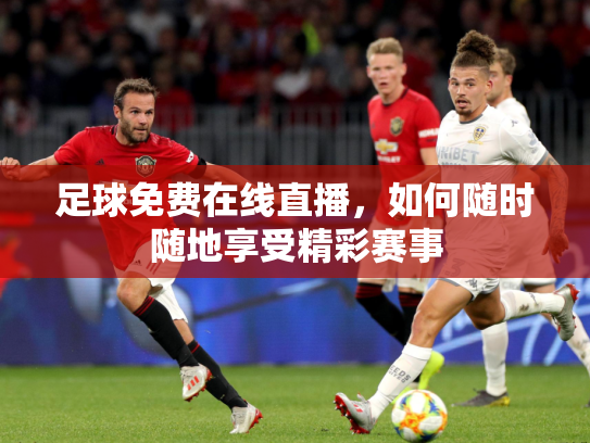 足球免费在线直播，如何随时随地享受精彩赛事