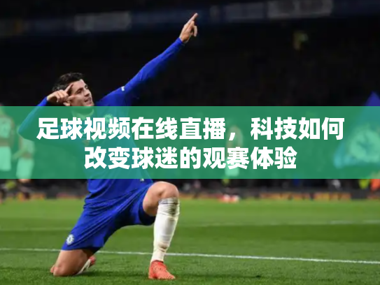 足球视频在线直播，科技如何改变球迷的观赛体验