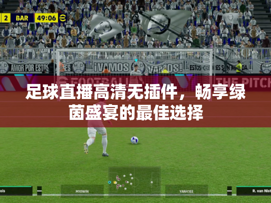 足球直播高清无插件，畅享绿茵盛宴的最佳选择