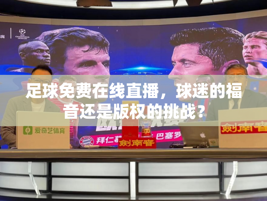 足球免费在线直播，球迷的福音还是版权的挑战？