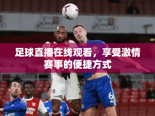 足球直播在线观看，享受激情赛事的便捷方式