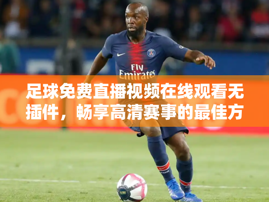 足球免费直播视频在线观看无插件，畅享高清赛事的最佳方式