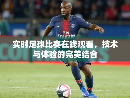 实时足球比赛在线观看，技术与体验的完美结合
