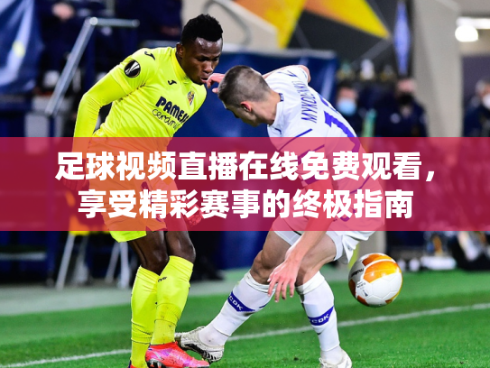 足球视频直播在线免费观看，享受精彩赛事的终极指南