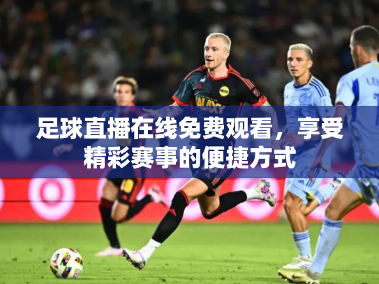 足球直播在线免费观看，享受精彩赛事的便捷方式