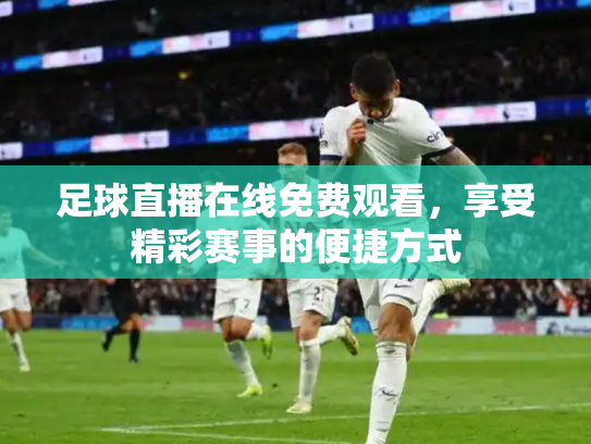 足球直播在线免费观看，享受精彩赛事的便捷方式