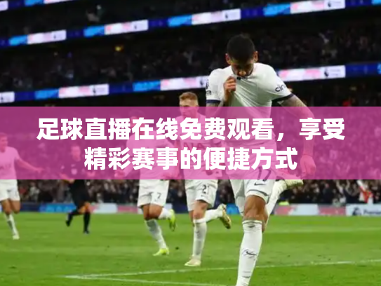 足球直播在线免费观看，享受精彩赛事的便捷方式