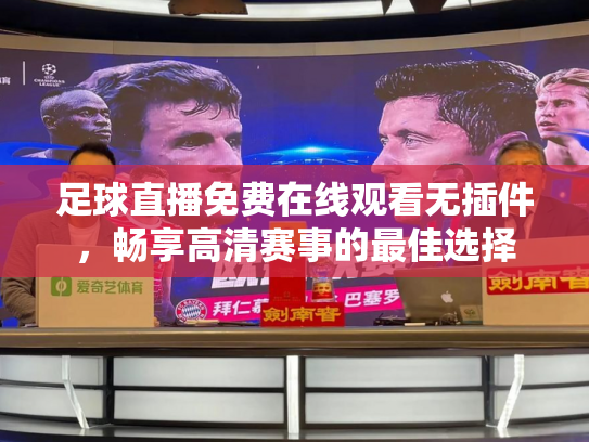 足球直播免费在线观看无插件，畅享高清赛事的最佳选择