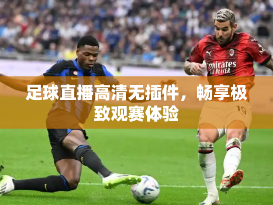 足球直播高清无插件，畅享极致观赛体验