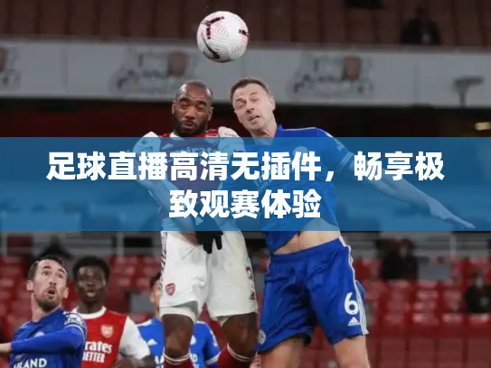 足球直播高清无插件，畅享极致观赛体验