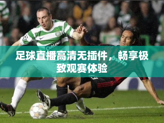 足球直播高清无插件，畅享极致观赛体验