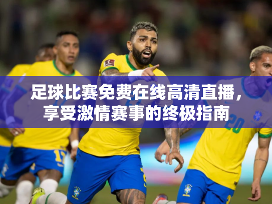 足球比赛免费在线高清直播，享受激情赛事的终极指南