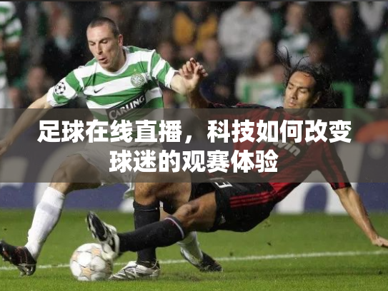 足球在线直播，科技如何改变球迷的观赛体验