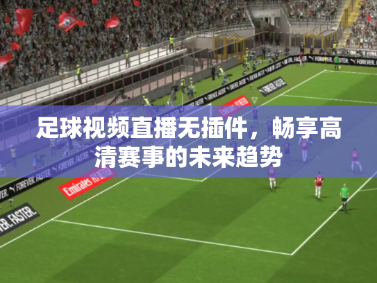 足球视频直播无插件，畅享高清赛事的未来趋势
