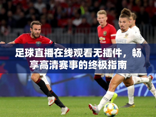 足球直播在线观看无插件，畅享高清赛事的终极指南