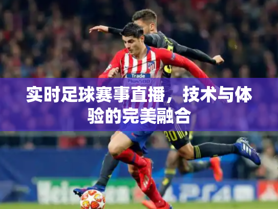 实时足球赛事直播，技术与体验的完美融合