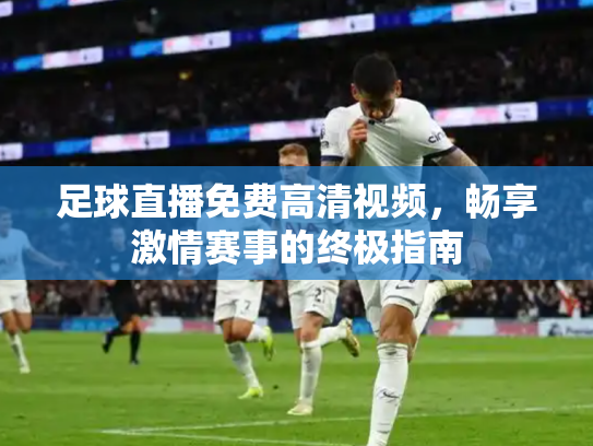 足球直播免费高清视频，畅享激情赛事的终极指南