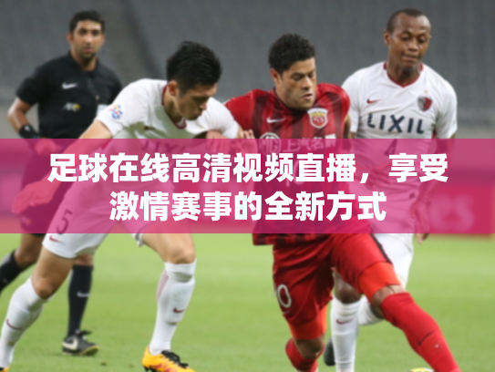 足球在线高清视频直播，享受激情赛事的全新方式